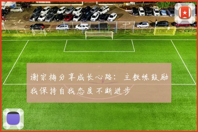 谢宗梅分享成长心路：主教练鼓励我保持自我态度不断进步