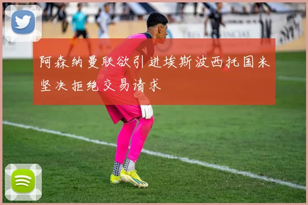 阿森纳曼联欲引进埃斯波西托国米坚决拒绝交易请求