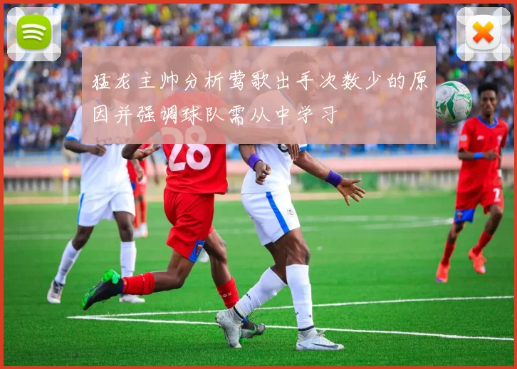 猛龙主帅分析莺歌出手次数少的原因并强调球队需从中学习