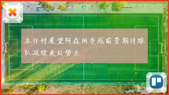 本怀特展望阿森纳夺冠前景期待球队延续良好势头