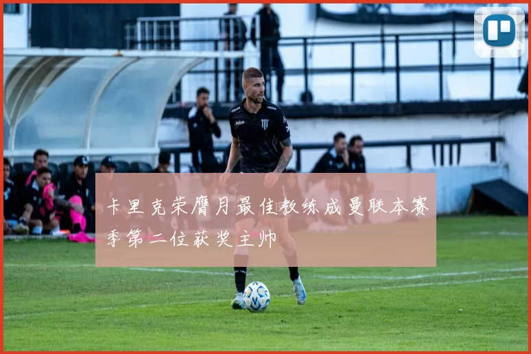 卡里克荣膺月最佳教练成曼联本赛季第二位获奖主帅