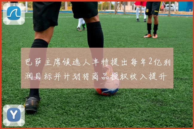 巴萨主席候选人丰特提出每年2亿利润目标并计划将商品授权收入提升至4亿