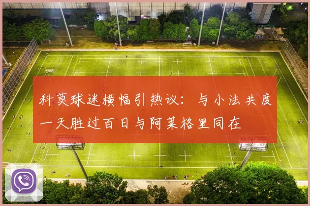 科莫球迷横幅引热议：与小法共度一天胜过百日与阿莱格里同在