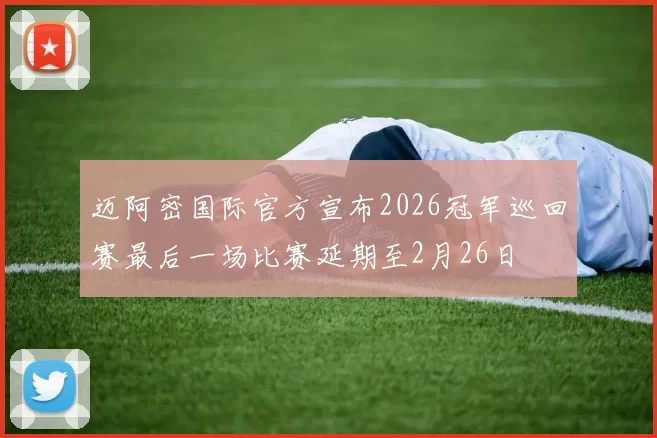 迈阿密国际官方宣布2026冠军巡回赛最后一场比赛延期至2月26日