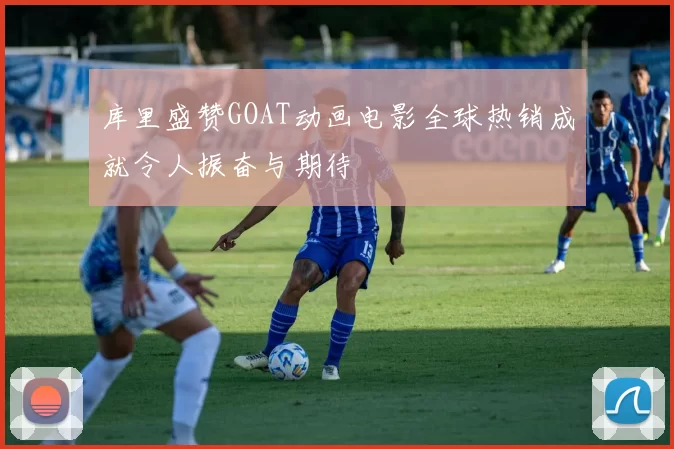 库里盛赞GOAT动画电影全球热销成就令人振奋与期待