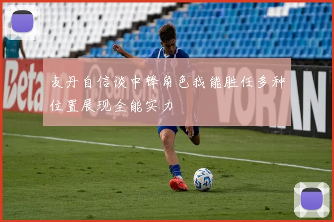 麦丹自信谈中锋角色我能胜任多种位置展现全能实力